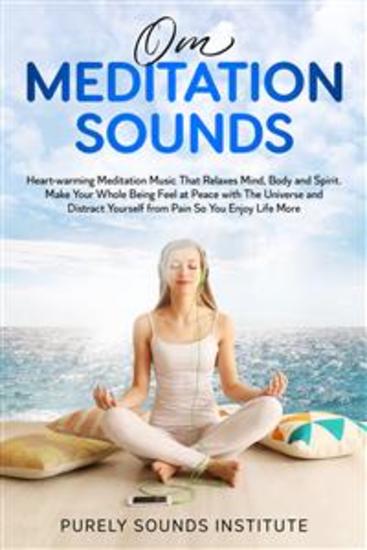 Om Meditation Sounds: Heart-warming Meditation Music That Relaxes Mind Body and Spirit Make Your Whole Being Feel at Peace With the Universe and Distract Yourself From Pain So You Enjoy Life - cover