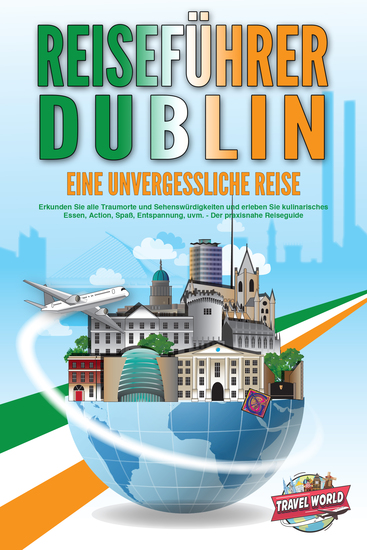 REISEFÜHRER DUBLIN - Eine unvergessliche Reise: Erkunden Sie alle Traumorte und Sehenswürdigkeiten und erleben Sie kulinarisches Essen Action Spaß Entspannung uvm - Der praxisnahe Reiseguide - cover