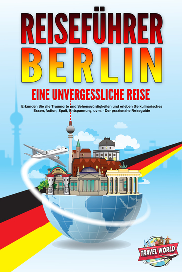REISEFÜHRER BERLIN - Eine unvergessliche Reise: Erkunden Sie alle Traumorte und Sehenswürdigkeiten und erleben Sie kulinarisches Essen Action Spaß Entspannung uvm - Der praxisnahe Reiseguide - cover