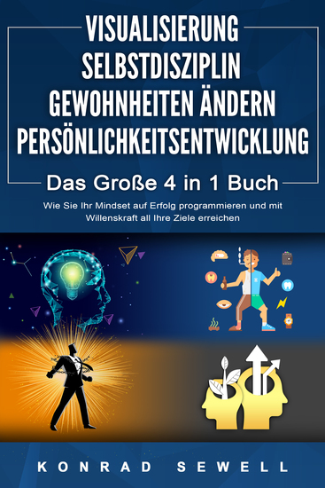 VISUALISIERUNG | SELBSTDISZIPLIN | GEWOHNHEITEN ÄNDERN | PERSÖNLICHKEITSENTWICKLUNG - Das Große 4 in 1 Buch: Wie Sie Ihr Mindset auf Erfolg programmieren und mit Willenskraft all Ihre Ziele erreichen - cover