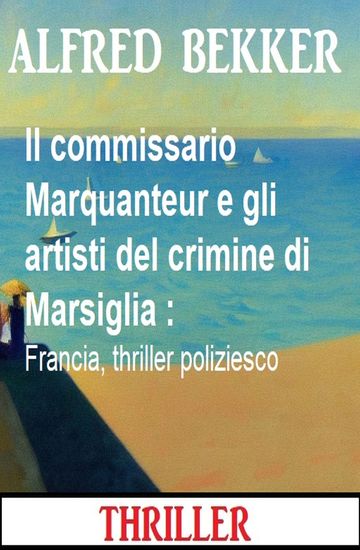 Il commissario Marquanteur e gli artisti del crimine di Marsiglia : Francia thriller poliziesco - cover