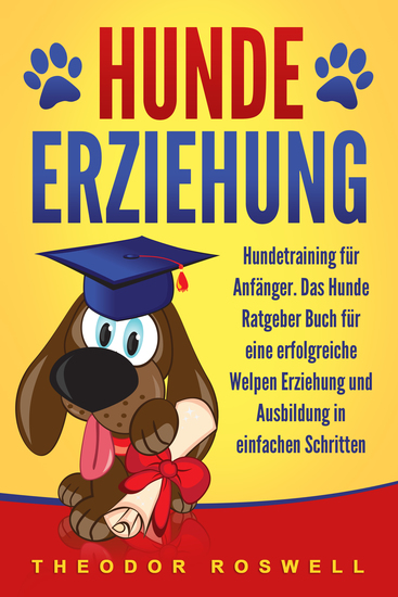 Hundeerziehung: Hundetraining für Anfänger - Das Hunde Ratgeber Buch für eine erfolgreiche Welpen Erziehung und Ausbildung in einfachen Schritten - cover