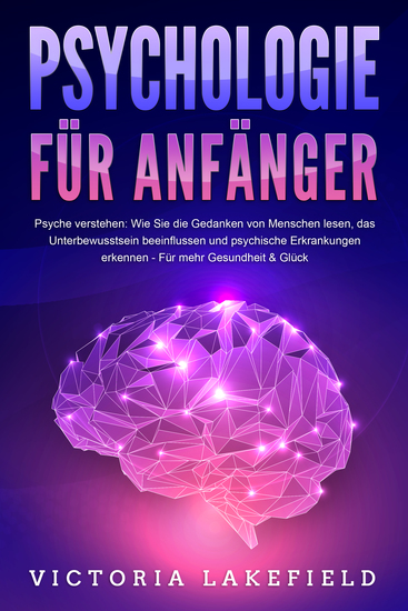 PSYCHOLOGIE FÜR ANFÄNGER - Psyche verstehen: Wie Sie die Gedanken von Menschen lesen das Unterbewusstsein beeinflussen und psychische Erkrankungen erkennen - Für mehr Gesundheit & Glück - cover