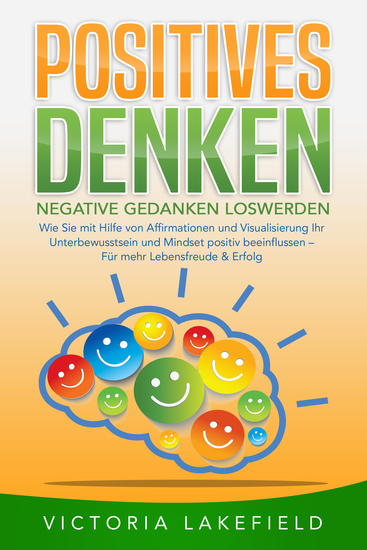 POSITIVES DENKEN - Negative Gedanken loswerden: Wie Sie mit Hilfe von Affirmationen und Visualisierung Ihr Unterbewusstsein und Mindset positiv beeinflussen – Für mehr Lebensfreude & Erfolg - cover