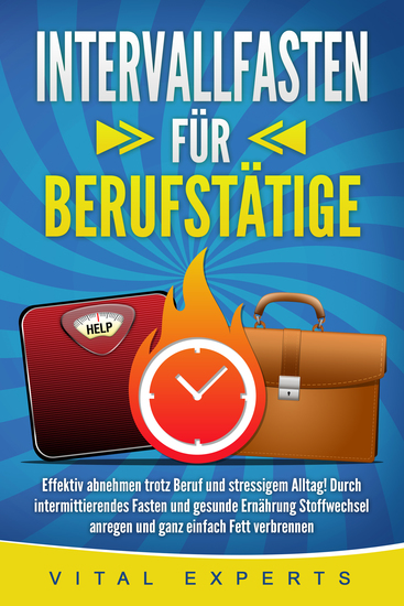 INTERVALLFASTEN FÜR BERUFSTÄTIGE: Effektiv abnehmen trotz Beruf und stressigem Alltag! Durch intermittierendes Fasten und gesunde Ernährung Stoffwechsel anregen und ganz einfach Fett verbrennen - cover