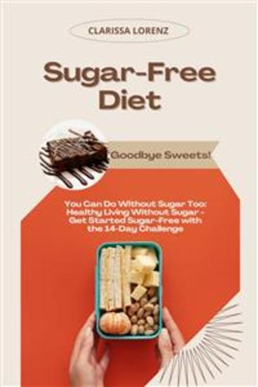 Sugar-Free Diet: Goodbye Sweets! (You Can Do Without Sugar Too: Healthy Living Without Sugar - Get Started Sugar-Free with the 14-Day Challenge) - cover
