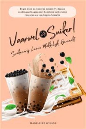 Suikervrij Leven Makkelijk Gemaakt: Vaarwel Suiker! (Begin nu je suikervrije missie: 14-daagse voedingsuitdaging met heerlijke suikervrije recepten en voedingsinformatie) - cover