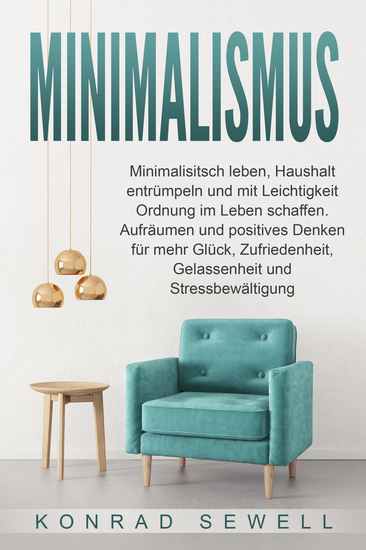 Minimalismus: Minimalisitsch leben Haushalt entrümpeln und mit Leichtigkeit Ordnung im Leben schaffen Aufräumen und positives Denken für mehr Glück Zufriedenheit Gelassenheit und Stressbewältigung - cover