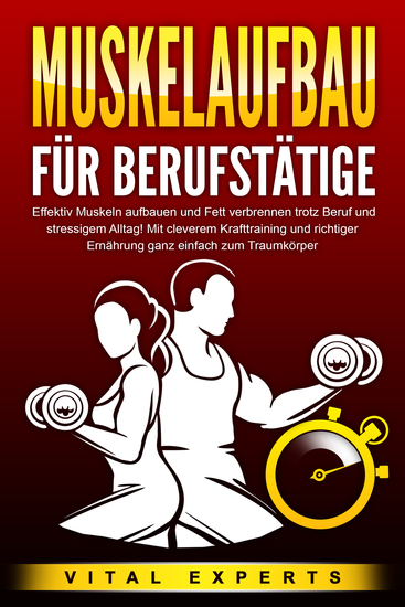 MUSKELAUFBAU FÜR BERUFSTÄTIGE: Effektiv Muskeln aufbauen und Fett verbrennen trotz Beruf und stressigem Alltag! Mit cleverem Krafttraining und richtiger Ernährung ganz einfach zum Traumkörper - cover
