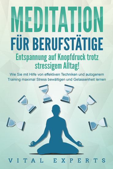 MEDITATION FÜR BERUFSTÄTIGE - Entspannung auf Knopfdruck trotz stressigem Alltag!: Wie Sie mit Hilfe von effektiven Techniken und autogenem Training maximal Stress bewältigen und Gelassenheit lernen - cover