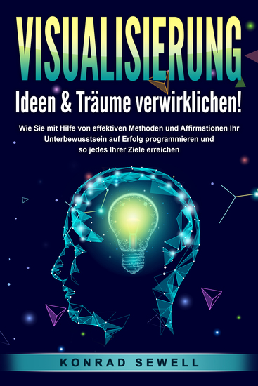 VISUALISIERUNG - Ideen & Träume verwirklichen!: Wie Sie mit Hilfe von effektiven Techniken und Affirmationen Ihr Unterbewusstsein auf Erfolg programmieren und so jedes Ihrer Ziele erreichen - cover
