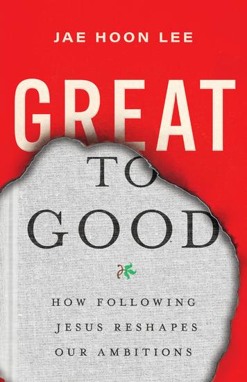 Great to Good - How Following Jesus Reshapes Our Ambitions - cover