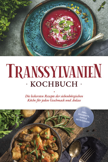 Transsylvanien Kochbuch: Die leckersten Rezepte der siebenbürgischen Küche für jeden Geschmack und Anlass - inkl Desserts Dips & Getränken - cover