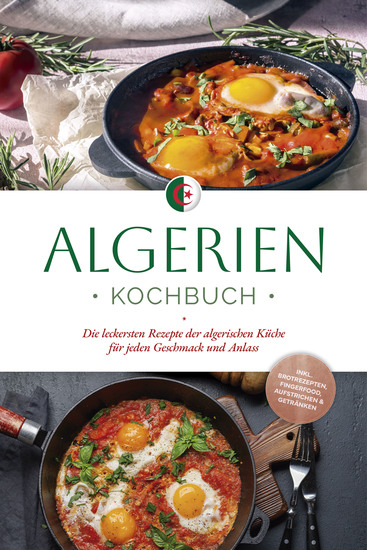 Algerien Kochbuch: Die leckersten Rezepte der algerischen Küche für jeden Geschmack und Anlass - inkl Brotrezepten Fingerfood Aufstrichen & Getränken - cover