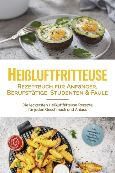Heißluftfritteuse Rezeptbuch für Anfänger Berufstätige Studenten & Faule: Die leckersten Heißluftfritteuse Rezepte für jeden Geschmack und Anlass - inkl Brotrezepten Salaten Fingerfood & Desserts - cover