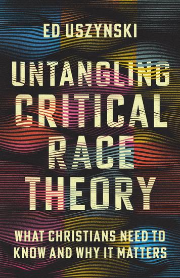 Untangling Critical Race Theory - What Christians Need to Know and Why It Matters - cover