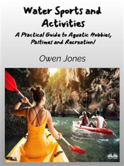 Water Sports And Activities - A Practical Guide To Aquatic Hobbies Pastimes And Recreation! - cover