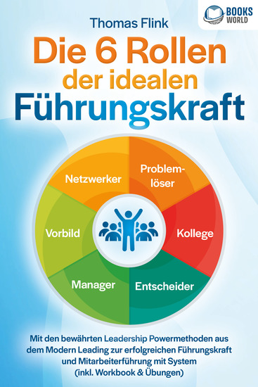 Die 6 Rollen der idealen Führungskraft: Mit den bewährten Leadership Powermethoden aus dem Modern Leading zur erfolgreichen Führungskraft und Mitarbeiterführung mit System (inkl Workbook & Übungen) - cover