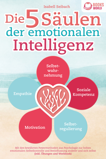 Die 5 Säulen der emotionalen Intelligenz: Mit den bewährten Powermethoden aus der Psychologie zur hohen emotionalen Selbstkontrolle und Beeinflussung anderer und sich selbst (inkl Übungen & Workbook) - cover