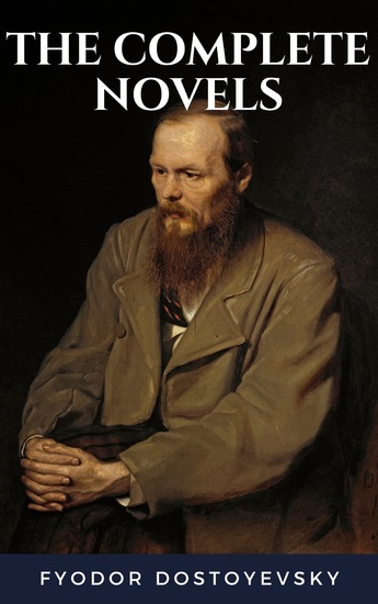 Fyodor Dostoyevsky: The Complete Novels - Timeless Classics from a Literary Genius - cover