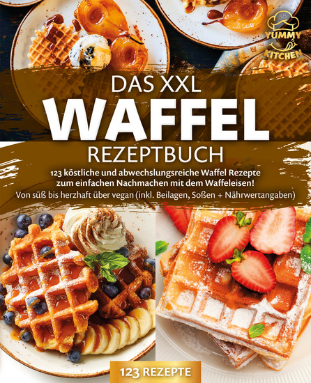 Das XXL Waffel Rezeptbuch: 123 köstliche und abwechslungsreiche Waffel Rezepte zum einfachen Nachmachen mit dem Waffeleisen! Von süß bis herzhaft über vegan (inkl Beilagen Soßen und Nährwertangaben) - cover