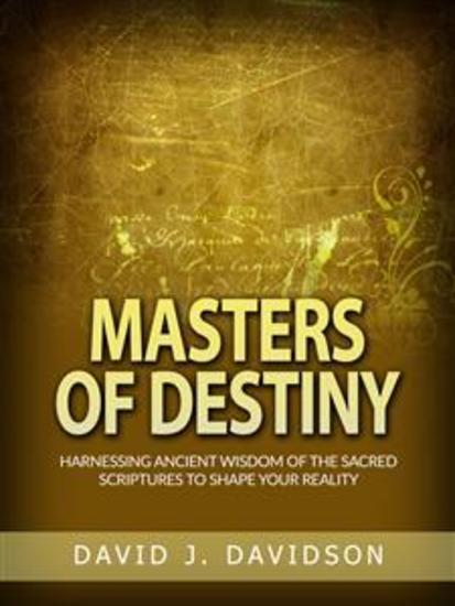 Masters of Destiny - Harnessing ancient wisdom of the sacred scriptures to shape your reality - cover