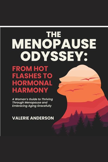 Menopause Odyssey The: From Hot Flashes to Hormonal Harmony - A Woman’s Guide to Thriving Through Menopause and Embracing Aging Gracefully - cover
