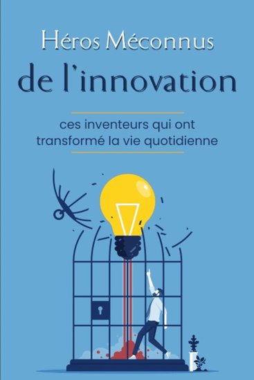 Héros méconnus de l’innovation - Ces inventeurs qui ont transformé la vie quotidienne - cover