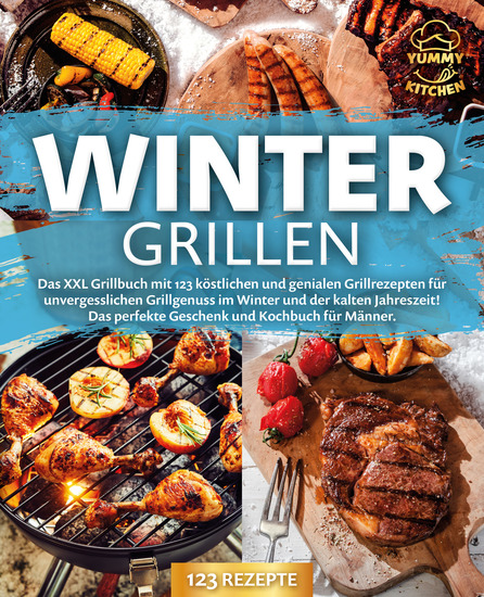 Wintergrillen: Das XXL Grillbuch mit 123 köstlichen und genialen Grillrezepten für unvergesslichen Grillgenuss im Winter und der kalten Jahreszeit! Das perfekte Geschenk und Kochbuch für Männer - cover