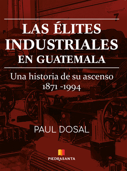 Las élites industriales en Guatemala - Una historia de su ascenso 1871 - 1994 - cover