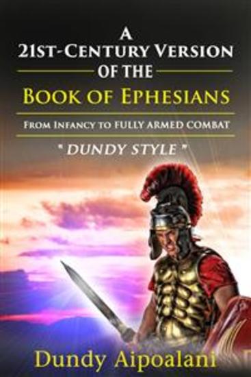 A 21st-Century Version of the Book of Ephesians - From Infancy to Fully Armed Combat "Dundy Style" - cover
