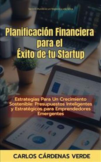 Planificación Financiera para el Éxito de tu Startup - Estrategias Para Un Crecimiento Sostenible: Presupuestos Inteligentes y Estratégicos para Emprendedores Emergentes - cover