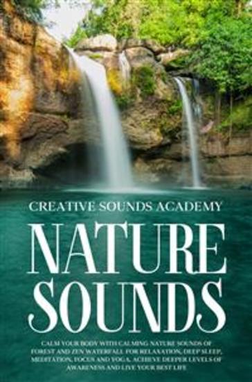 Nature Sounds: Calm Your Body With Calming Nature Sounds of Forest and Zen Waterfall for Relaxation Deep Sleep Meditation Focus and Yoga Achieve Deeper Levels of Awareness and Live Your Best Life - cover
