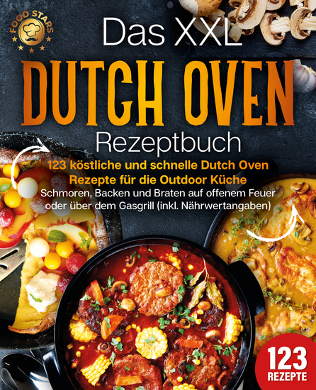 Das XXL Dutch Oven Rezeptbuch - 123 köstliche und schnelle Dutch Oven Rezepte für die Outdoor Küche: Schmoren Backen und Braten auf offenem Feuer oder über dem Gasgrill (inkl Nährwertangaben) - cover