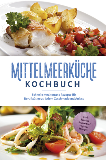 Mittelmeerküche Kochbuch: Schnelle mediterrane Rezepte für Berufstätige zu jedem Geschmack und Anlass - inkl Snacks Salate und veganer Rezepte - cover