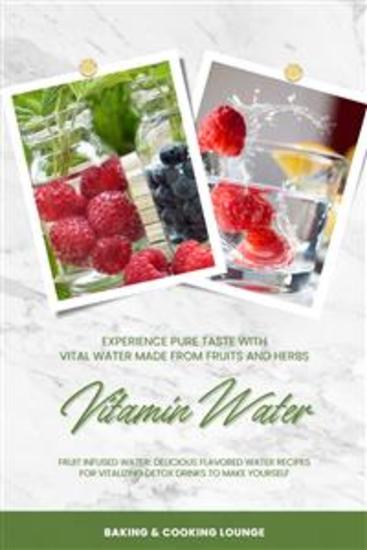 Vitamin Water: Experience Pure Taste with Vital Water Made from Fruits and Herbs (Fruit Infused Water: Delicious Flavored Water Recipes for Vitalizing Detox Drinks to Make Yourself) - cover