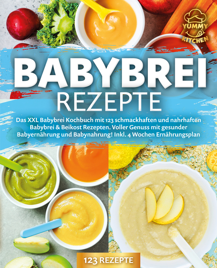 Babybrei Rezepte: Das XXL Babybrei Kochbuch mit 123 schmackhaften und nahrhaften Babybrei & Beikost Rezepten Voller Genuss mit gesunder Babyernährung und Babynahrung! Inkl 4 Wochen Ernährungsplan - cover