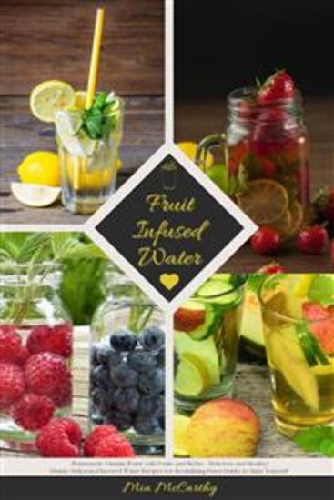 Fruit Infused Water: Homemade Vitamin Water with Fruits and Herbs - Delicious and Healthy! (Guide: Delicious Flavored Water Recipes for Revitalizing Detox Drinks to Make Yourself) - cover
