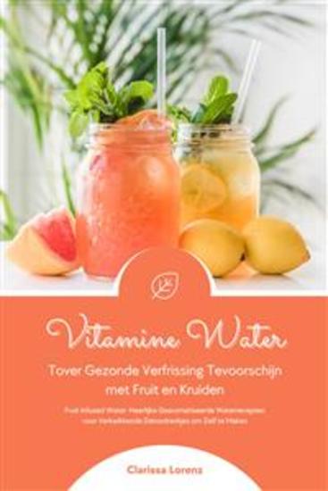 Vitamine Water: Tover Gezonde Verfrissing Tevoorschijn met Fruit en Kruiden (Fruit Infused Water: Heerlijke Gearomatiseerde Waterrecepten voor Verkwikkende Detoxdrankjes om Zelf te Maken) - cover