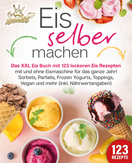 Eis selber machen: Das XXL Eis Buch mit 123 leckeren Eis Rezepten mit und ohne Eismaschine für das ganze Jahr! Sorbets Parfaits Frozen Yogurts Toppings Vegan und mehr (inkl Nährwertangaben) - cover