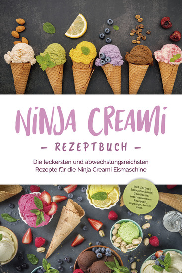 Ninja Creami Rezeptbuch: Die leckersten und abwechslungsreichsten Rezepte für die Ninja Creami Eismaschine - inkl Sorbets Smoothie Bowls Gemüseeis internationalen Rezepten Toppings Swirls uvm - cover