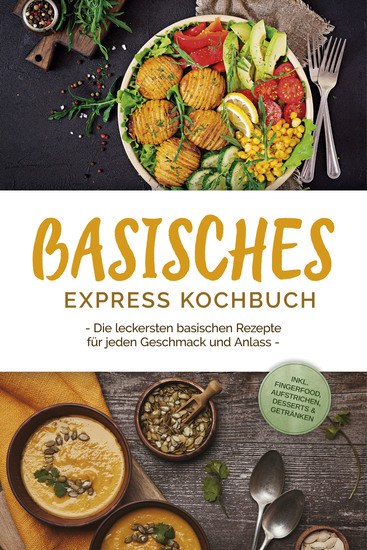Basisches Express Kochbuch: Die leckersten basischen Rezepte für jeden Geschmack und Anlass - inkl Fingerfood Aufstrichen Desserts & Getränken - cover