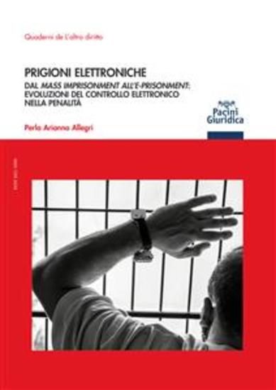 Prigioni elettroniche - Dal Mass Imprisonment all’E-prisonment: evoluzioni del controllo elettronico nella penalità - cover