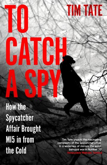 To Catch a Spy - How the Spycatcher Affair Brought MI5 in from the Cold - cover