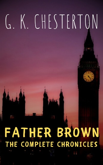Father Brown: The Complete Chronicles - Unraveling Mysteries with Chesterton's Iconic Sleuth - cover