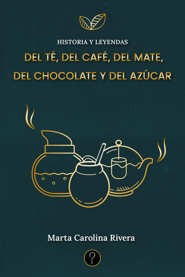 Historia y leyendas del té del café del mate del chocolate y del azúcar - cover