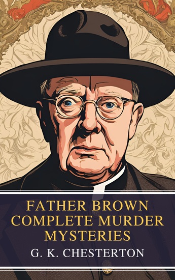 Father Brown Complete Murder Mysteries - The Classic Collection of Seven Timeless Detective Tales by GK Chesterton - cover