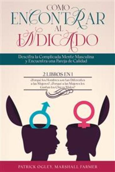 Cómo Encontrar al Indicado - Descifra la Complicada Mente Masculina y Encuentra una Pareja de Calidad 2 Libros en 1 - ¿Porqué los Hombres son tan Diferentes a las Mujeres? ¿Porqué a las Mujeres les Gustan los Chicos Malos? - cover