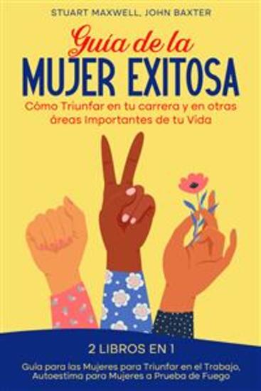Guía de la Mujer Exitosa - Cómo Triunfar en tu Carrera y en Otras Áreas Importantes de tu Vida 2 Libros en 1 - Guía para las Mujeres para Triunfar en el Trabajo Autoestima para Mujeres a Prueba de Fuego - cover