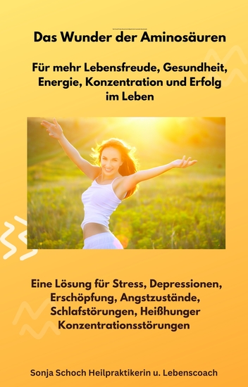 Das Wunder der Aminosäuren - Für mehr Lebensfreude Gesundheit Energie Konzentration und Erfolg im Leben - Eine Lösung für Stress Depressionen Erschöpfung Angstzustände Schlafstörungen Heißhunger Konzentrationsstörungen - cover